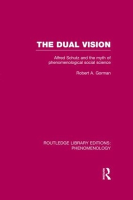 The Dual Vision: Alfred Schutz and the Myth of Phenomenological Social Science by Robert Gorman