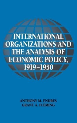 International Organizations and the Analysis of Economic Policy, 1919-1950 by Anthony M. Endres