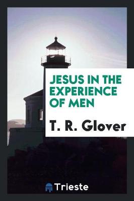 Jesus in the Experience of Men by T R Glover