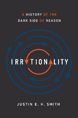 Irrationality: A History of the Dark Side of Reason by Justin E. H. Smith