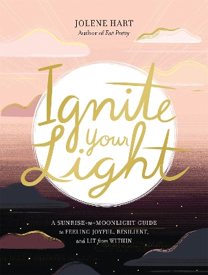Ignite Your Light: A Sunrise-to-Moonlight Guide to Feeling Joyful, Resilient, and Lit from Within by Jolene Hart