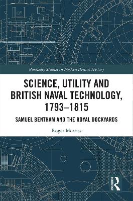 Science, Utility and British Naval Technology, 1793–1815: Samuel Bentham and the Royal Dockyards book