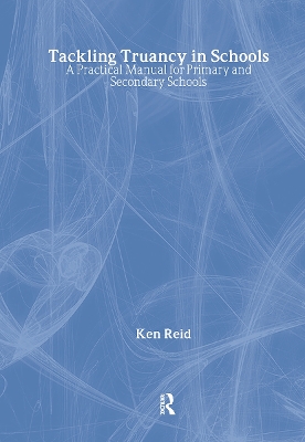 Tackling Truancy in Schools: A Practical Manual for Primary and Secondary Schools by Ken Reid