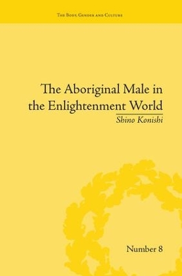 The Aboriginal Male in the Enlightenment World by Shino Konishi