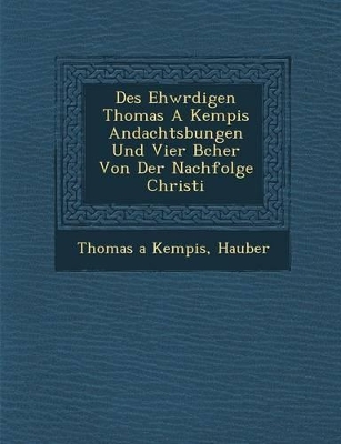 Des Ehw Rdigen Thomas a Kempis Andachts Bungen Und Vier B Cher Von Der Nachfolge Christi book