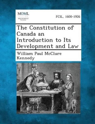 The Constitution of Canada an Introduction to Its Development and Law by William Paul McClure Kennedy