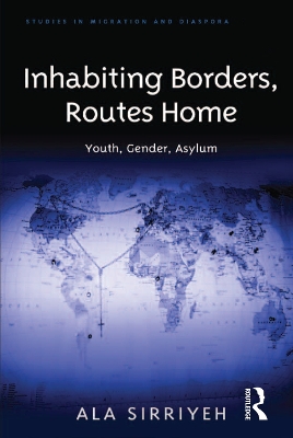Inhabiting Borders, Routes Home: Youth, Gender, Asylum by Ala Sirriyeh
