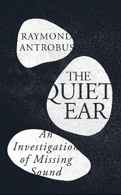 The Quiet Ear: An Investigation of Missing Sound by Raymond Antrobus