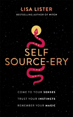 Self Source-ery: Come to Your Senses. Trust Your Instincts. Remember Your Magic. by Lisa Lister