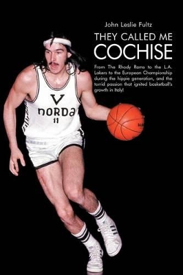 They Called Me Cochise: From The Rhody Rams to the L.A. Lakers to the European Championship During the Hippie Generation, and the Torrid Passion That Ignited Basketball's Growth in Italy! book