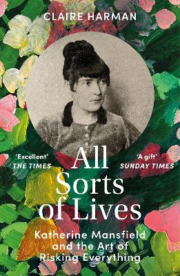 All Sorts of Lives: Katherine Mansfield and the art of risking everything by Claire Harman