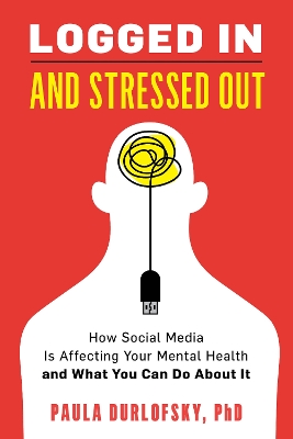 Logged In and Stressed Out: How Social Media is Affecting Your Mental Health and What You Can Do About It book
