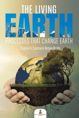 The Living Earth: Processes That Change Earth Children's Science & Nature Books by Baby Professor