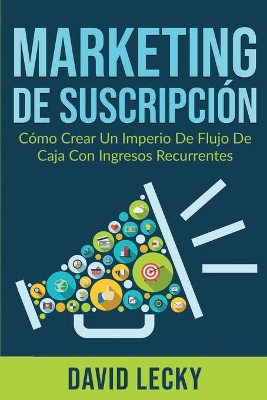 Marketing de Suscripción: Cómo Crear un Imperio de Flujo de Caja Con Ingresos Recurrentes book