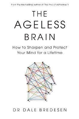 The Ageless Brain: How to Sharpen and Protect Your Mind for a Lifetime by Dr Dale Bredesen