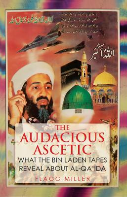 The The Audacious Ascetic: What Osama Bin Laden's Sound Archive Reveals About al-Qa'ida by Flagg Miller