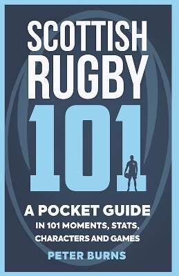 Scottish Rugby 101: A Pocket Guide in 101 Moments, Stats, Characters and Games book
