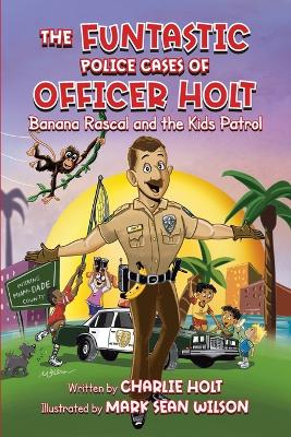 The Funtastic Police Cases of Officer Holt: Banana Rascal and the Kids Patrol by Charlie Holt