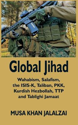 Global Jihad: Wahabism, Salafism, the ISIS-K, Taliban, PKK, Kurdish Hezbollah, TTP and Tablighi Jamaat book