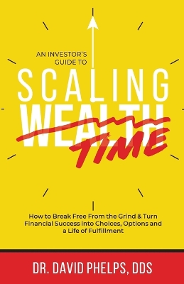 Scaling Time vs Wealth: How to Break Free From the Grind and Turn Financial Success into Choices, Options, and a Life of Fulfillment book