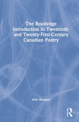 The Routledge Introduction to Twentieth- and Twenty-First-Century Canadian Poetry by Erin Wunker