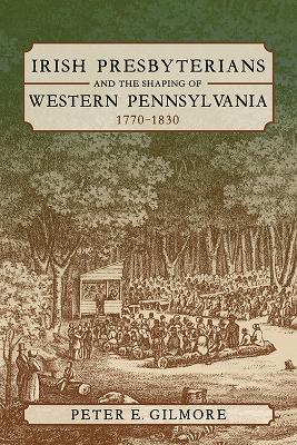 Irish Presbyterians and the Shaping of Western Pennsylvania, 1770-1830 book