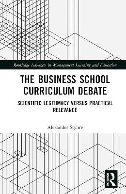 The Business School Curriculum Debate: Scientific Legitimacy versus Practical Relevance by Alexander Styhre