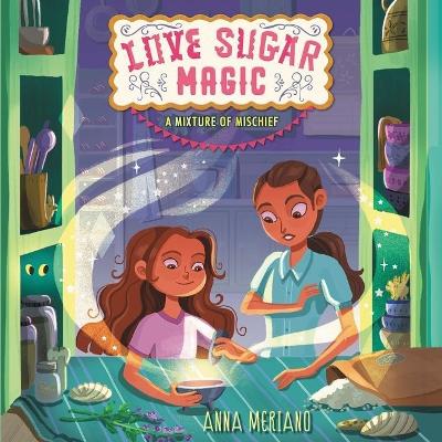 Love Sugar Magic: A Mixture of Mischief by Anna Meriano