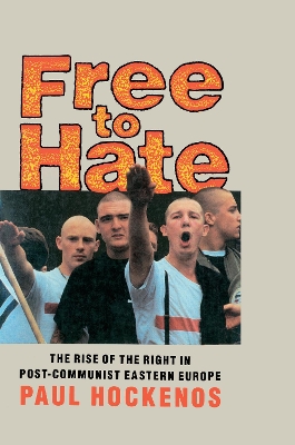Free to Hate: The Rise of the Right in Post-Communist Eastern Europe by Paul Hockenos
