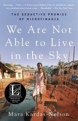 We Are Not Able to Live in the Sky: The Seductive Promise of Microfinance by Mara Kardas-Nelson