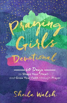 Praying Girls Devotional – 60 Days to Shape Your Heart and Grow Your Faith through Prayer book