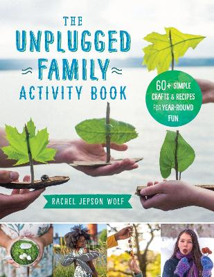 The Unplugged Family Activity Book: 60+ Simple Crafts and Recipes for Year-Round Fun by Rachel Jepson Wolf