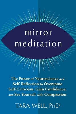 Mirror Meditation: The Power of Neuroscience and Self-Reflection to Overcome Self-Criticism, Gain Confidence, and See Yourself with Compassion book