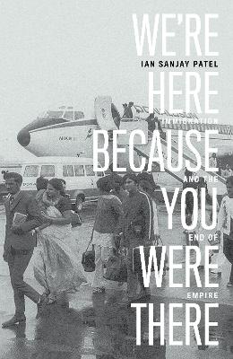 We're Here Because You Were There: Immigration and the End of Empire book