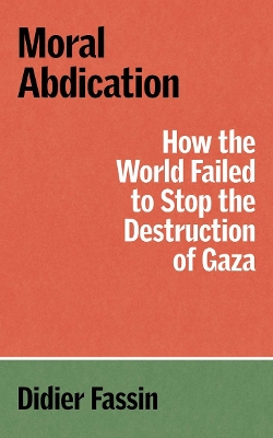Moral Abdication: How the World Failed to Stop the Destruction of Gaza book