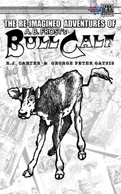 The Re-Imagined Adventures of A.B. Frost's Bull Calf by R J Carter