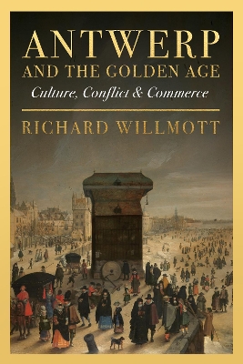 Antwerp and the Golden Age: Culture, Conflict and Commerce book