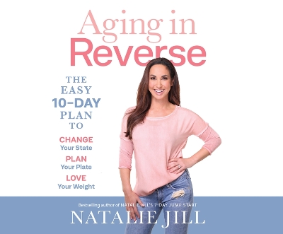 Aging in Reverse: The Easy 10-Day Plan to Change Your State, Plan Your Plate, Love Your Weight by Natalie Jill