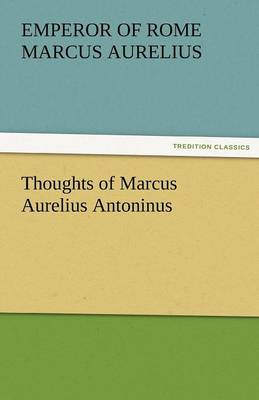 Thoughts of Marcus Aurelius Antoninus by Emperor Of Rome Marcus Aurelius