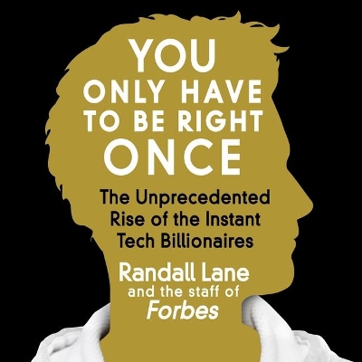 You Only Have to Be Right Once: The Unprecedented Rise of the Instant Tech Billionaires by Randall Lane