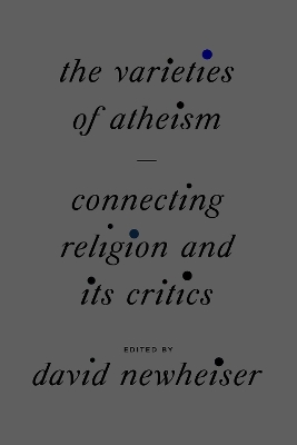The Varieties of Atheism: Connecting Religion and Its Critics by David Newheiser