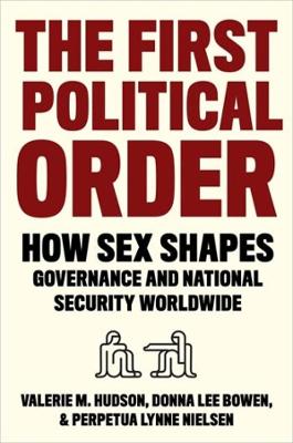 The First Political Order: How Sex Shapes Governance and National Security Worldwide by Valerie Hudson