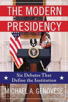 The Modern Presidency: Six Debates That Define the Institution by Michael Genovese