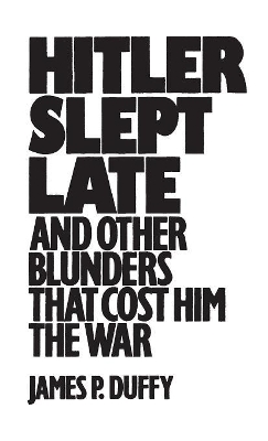 Hitler Slept Late and Other Blunders That Cost Him the War book