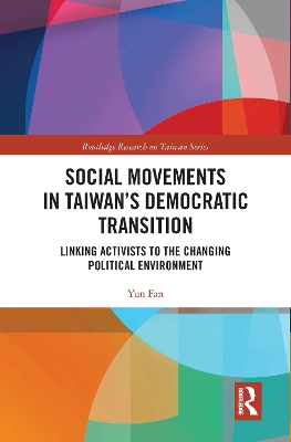Social Movements in Taiwan’s Democratic Transition: Linking Activists to the Changing Political Environment by Yun Fan