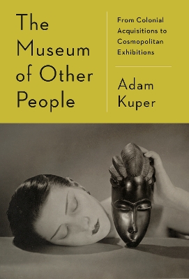 The Museum of Other People: From Colonial Acquisitions to Cosmopolitan Exhibitions book