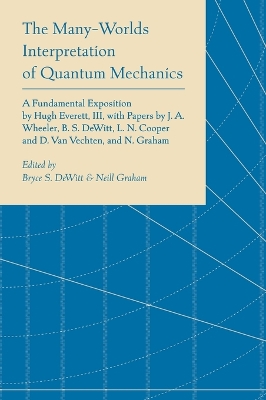 The The Many-Worlds Interpretation of Quantum Mechanics: A Fundamental Exposition by Hugh Everett, III, with Papers by J. A. Wheeler, B. S. DeWitt, L. N. Cooper and D. Van Vechten, and N. Graham by Bryce Seligman Dewitt