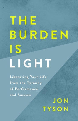 Burden is Light: Liberating your Life from the Tyranny of Performance and Success book