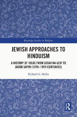 Jewish Approaches to Hinduism: A History of Ideas from Judah Ha-Levi to Jacob Sapir (12th–19th centuries) by Richard G. Marks