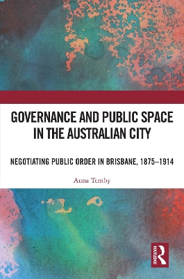 Governance and Public Space in the Australian City: Negotiating Public Order in Brisbane, 1875-1914 book